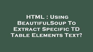 HTML : Using BeautifulSoup To Extract Specific TD Table Elements Text?