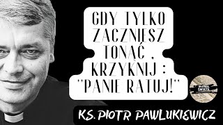 GDY TYLKO ZACZNIESZ TONĄĆ , KRZYKNIJ : ''PANIE RATUJ!'' - Ks. Piotr Pawlukiewicz