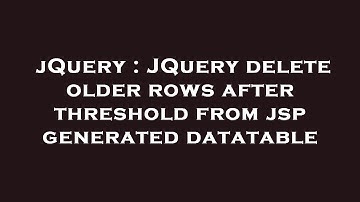 jQuery : JQuery delete older rows after threshold from jsp generated datatable