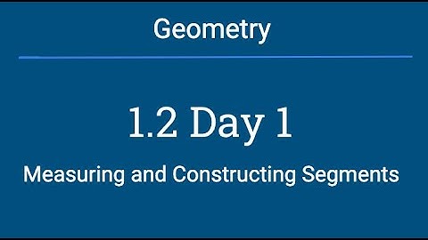 Geometry 1.2A - Measuring and Constructing Segments