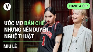 Ước mơ bán chè, nhưng nên duyên với nghệ thuật  Miu Lê | Have a Sip EP92