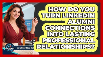 How Do You Turn LinkedIn Alumni Connections Into Lasting Professional Relationships?