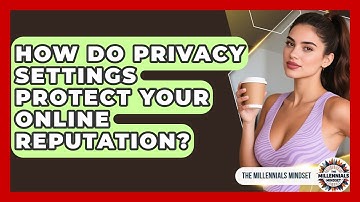 How Do Privacy Settings Protect Your Online Reputation? - The Millennials Mindset
