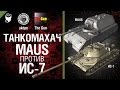 Maus против ИС-7 - Танкомахач №13 - от ukdpe Арбузный и TheGUN [World of Tanks]