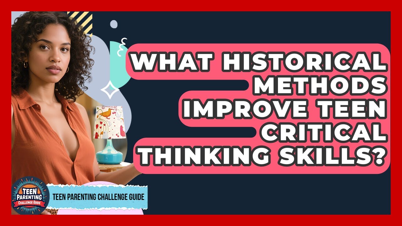 What Historical Methods Improve Teen Critical Thinking Skills? - Teen Parenting Challenge Guide