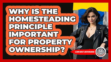 Why Is The Homesteading Principle Important For Property Ownership? - Learn About Libertarianism