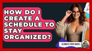 How Do I Create A Schedule To Stay Organized? - Ultimate Study Hacks