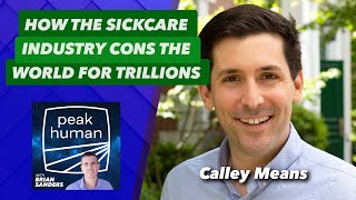 How the Sickcare System Cons the World for Trillions w/ Calley Means | Peak Human Podcast