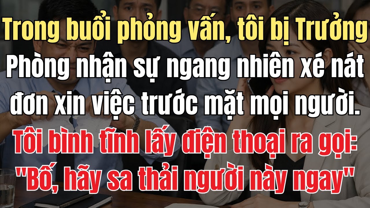 Trong Buổi Phỏng Vấn, Tôi Bị Trường Phòng Xé Nát Đơn Xin Việc Trước Mặt Mọi Người. Tôi Liền Gọi Bố