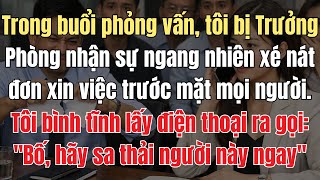 Trong Buổi Phỏng Vấn, Tôi Bị Trường Phòng Xé Nát Đơn Xin Việc Trước Mặt Mọi Người. Tôi Liền Gọi Bố