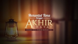 Ceramah Agama Islam: Menuntut Ilmu hingga Akhir Hayat (Ustadz Abuz Zubair Hawary, Lc.)