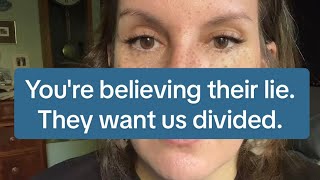 You're believing their lie. They want us divided