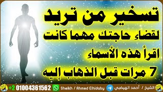 تسخير من تريد لقضاء حاجتك مهما كانت اقرأ هذه الأسماء 7 مرات قبل الذهاب إليه