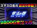 【神回 スマスロ北斗】開始1000Gで圧倒的な設定5・6挙動!?9800G全ツッパ