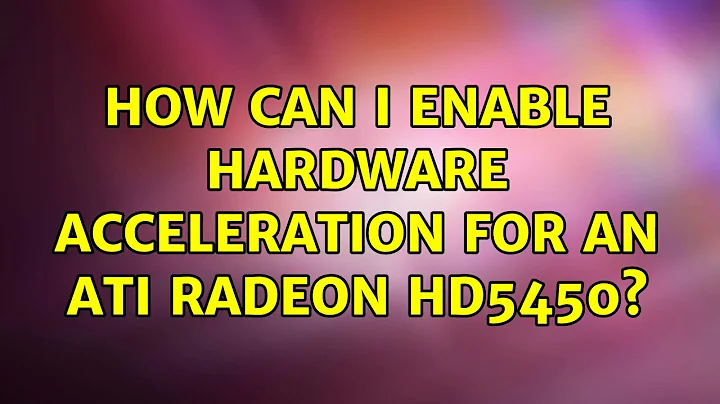 How can I enable hardware acceleration for an ATI Radeon HD5450?