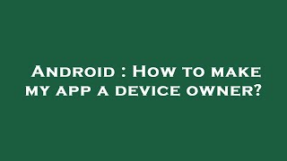 Android : How to make my app a device owner?