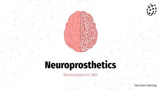 Neuroscience III: Neuroprosthetics and Brain-Computer Interfaces - Harrison Canning - NXT