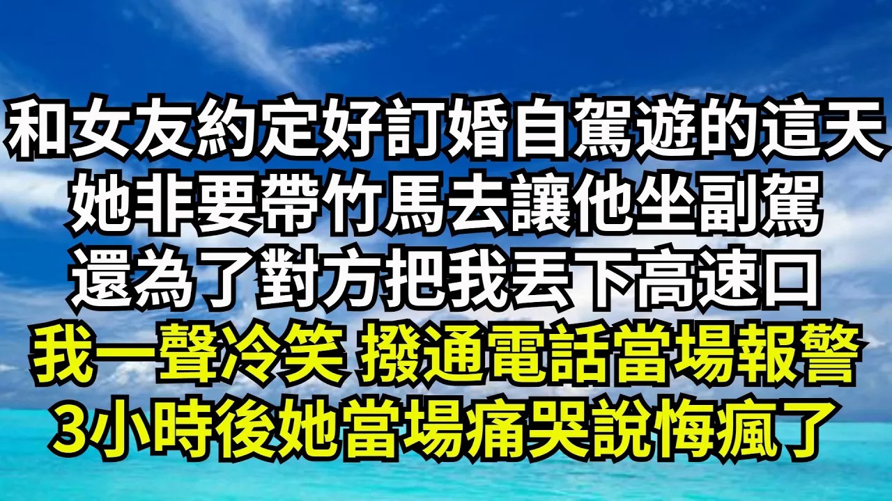 【清風與你】和女友約定好訂婚自駕遊的這天，她非要帶竹馬去讓他坐副駕，還為了對方把我丟下高速口，我壹聲冷笑 撥通電話當場報警，3小時後她當場痛哭說悔瘋了#激情故事#大彬情感#夢雅故事#小說#爽文