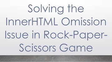 Solving the InnerHTML Omission Issue in Rock-Paper-Scissors Game