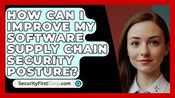 How Can I Improve My Software Supply Chain Security Posture? - SecurityFirstCorp.com
