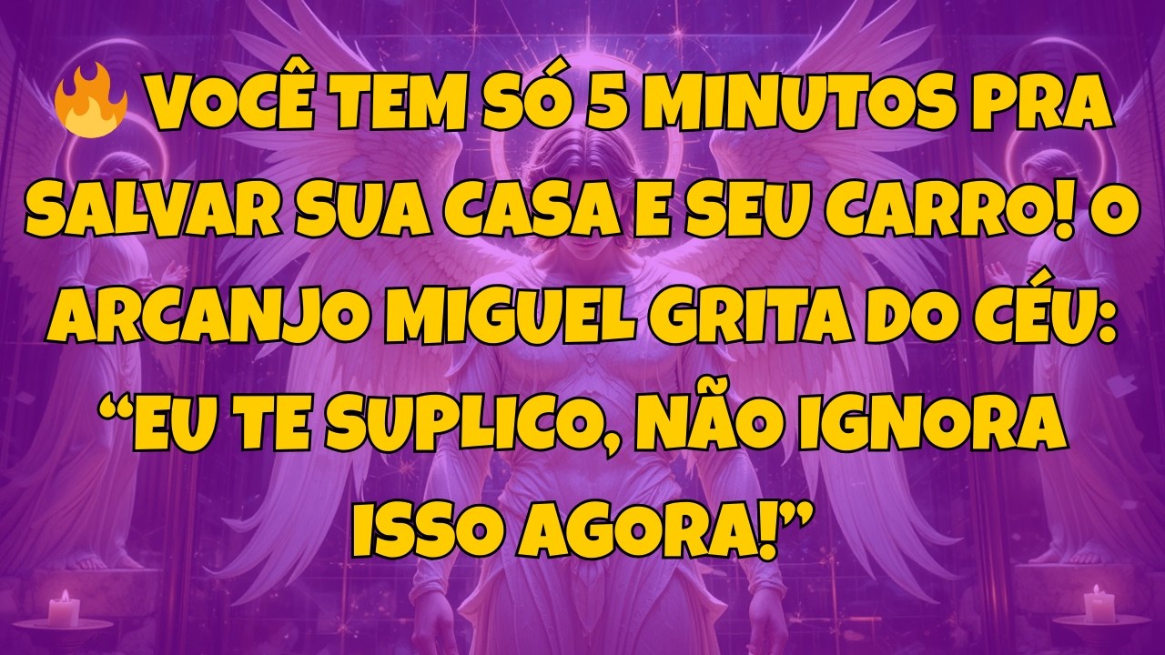 🔥 VOCÊ TEM SÓ 5 MINUTOS PRA SALVAR SUA CASA E SEU CARRO!O ARCANJO MIGUEL GRITA DO CÉU: “EU...