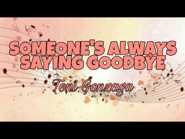 Someone's Always Saying Goodbye - Toni Gonzaga || ( LYRICS)