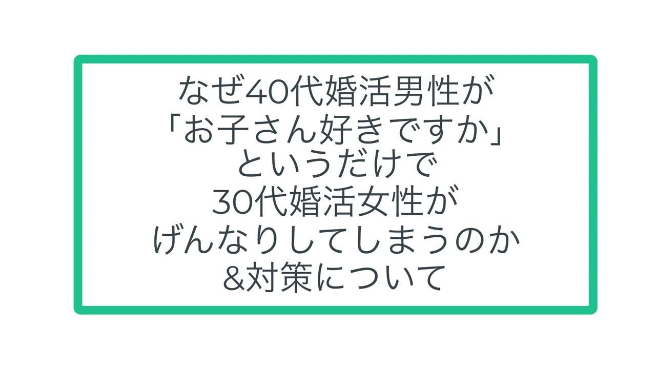 なぜ40代婚活男性が「お子さん好きですか」というだけで30代婚活女性がげんなりしてしまうのか&対策について