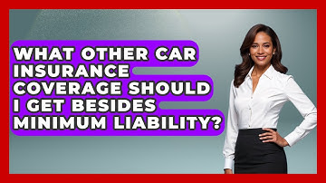 What Other Car Insurance Coverage Should I Get Besides Minimum Liability? - Auto Coverage Explained