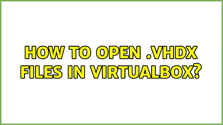 How to open .VHDX files in virtualbox? (4 Solutions!!)