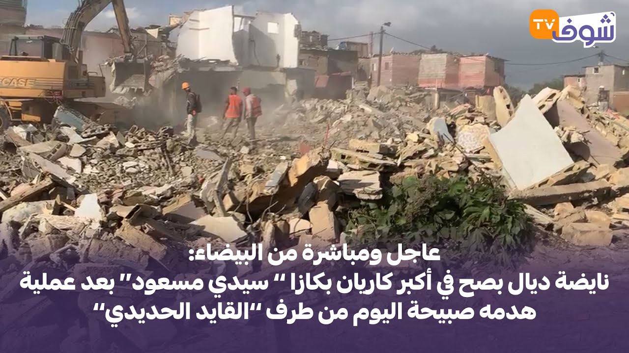 نايضة في أكبر كاريان بكازا ’’ سيدي مسعود‘‘ بعد عملية هدمه صبيحة اليوم من طرف ’’القايد الحديدي’’
