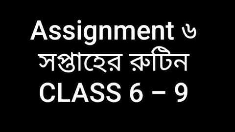 Assignment  ৬ সপ্তাহের র‍ুটিন CLASS 6 TO 9