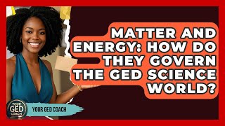 Matter And Energy: How Do They Govern The GED Science World? - Your GED Coach