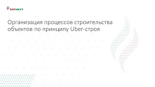 Организация процессов строительства объектов по принципу UBER | Евгений Елинсон | Татнефть