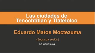 Eduardo Matos Moctezuma, Las ciudades de Tenochtitlan y Tlatelolco. (Segunda sesión 2/3)