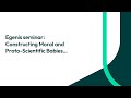 Egenis seminar: Constructing Moral and Proto-Scientific Babies…