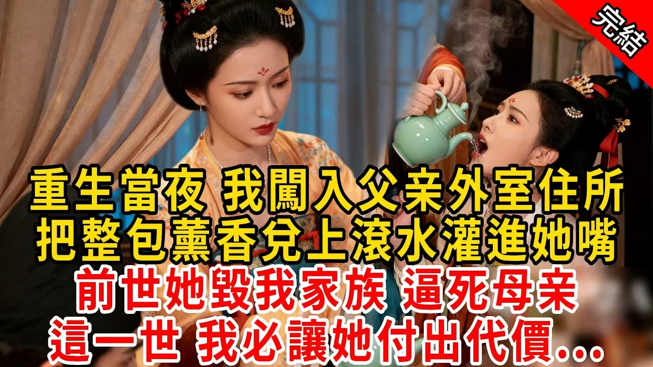 重生當夜 我闖入父亲外室住所，把整包薰香兌上滾水灌進她嘴；前世她毀我家族 逼死母亲，這一世 我必讓她付出代價...#原创 #古言 #小说 #重生 #爽文