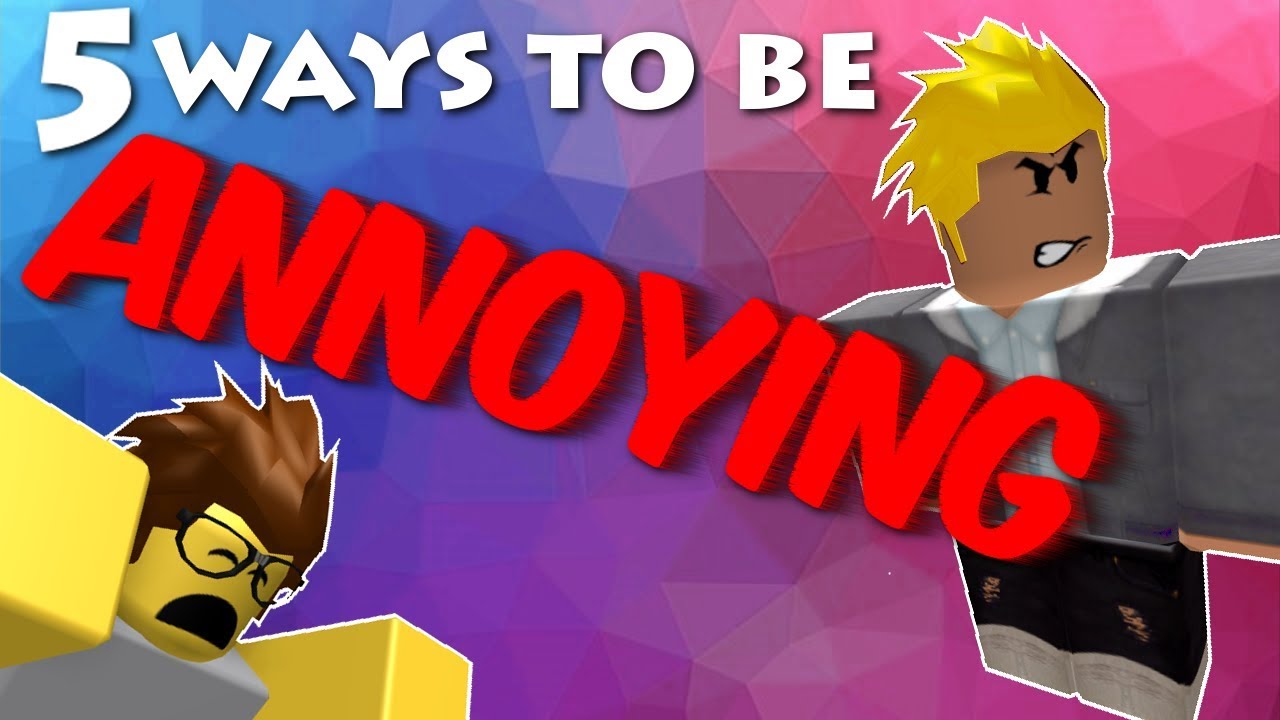 5 Ways To Be Annoying On Roblox Youtube - how to annoy people in roblox high