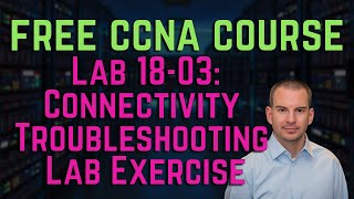 Free CCNA 200-301 Course 18-03: Connectivity Troubleshooting Lab Exercise