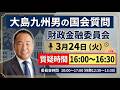 【大島九州男の国会質問】参議院・財政金融委員会（2026年3月24日 16:00~16:30頃）
