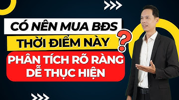 Có nên mua bất động sản thời điểm này? Phân tích rõ ràng, dễ thực hiện !! | Nhà Đất Phan Thiết
