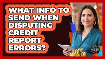 What Info To Send When Disputing Credit Report Errors?