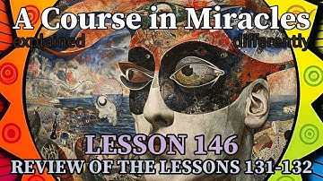 L146: Review of the lessons 131-132 [A Course in Miracles, explained differently]