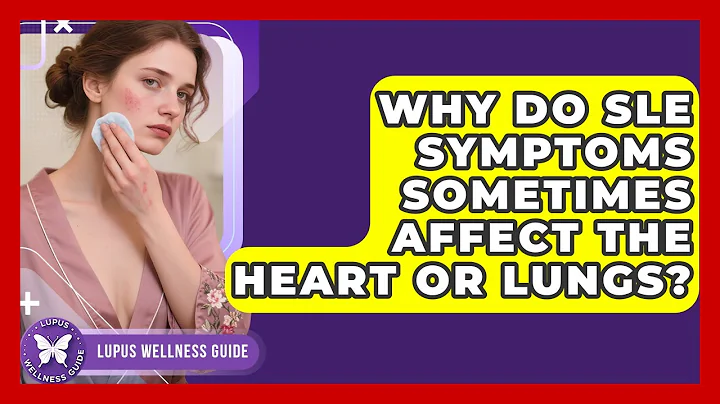 Why Do SLE Symptoms Sometimes Affect the Heart or Lungs? | Lupus Wellness Guide