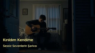 Kırıldım Kendime - Sessiz Sevenlerin Şarkısı