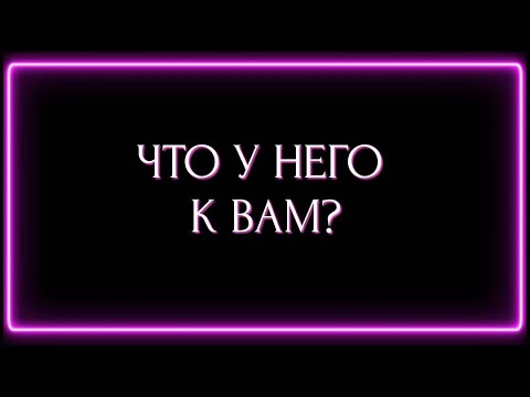 видео: ЧТО У НЕГО К ВАМ?