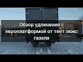 Обзор удлинения с европлатформой от тент люкс газели