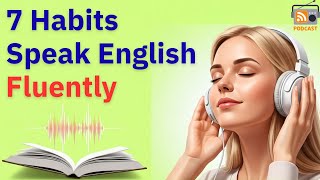 7 Habits for Fluency in English | Speak Practice in 15 Minutes a Day | English Podcast