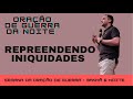 Oração de Guerra pela Noite: REPREENDENDO INIQUIDADES - Sem. Arthur Lôbo