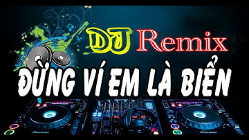 ĐỪNG VÍ EM LÀ BIỂN REMIX