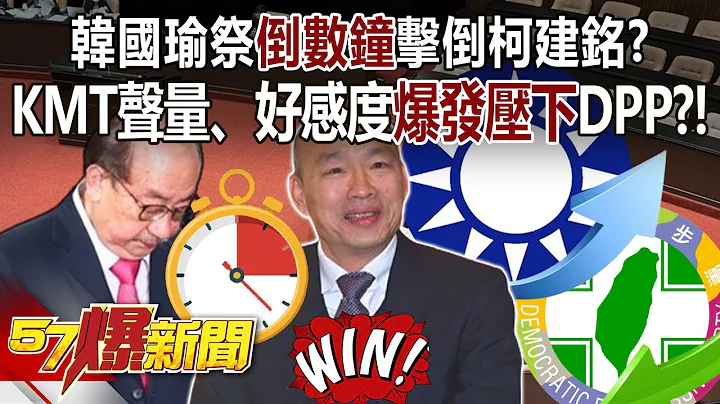 【全集】韩国瑜祭“倒数钟”击倒柯建铭？ KMT声量、好感度爆发压下DPP？！ - 邱敏宽 徐俊相《57爆新闻》 2024.05.10 - 天天要闻